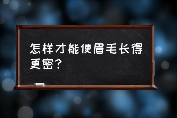 涂什么可以让眉毛长得浓密些 怎样才能使眉毛长得更密？