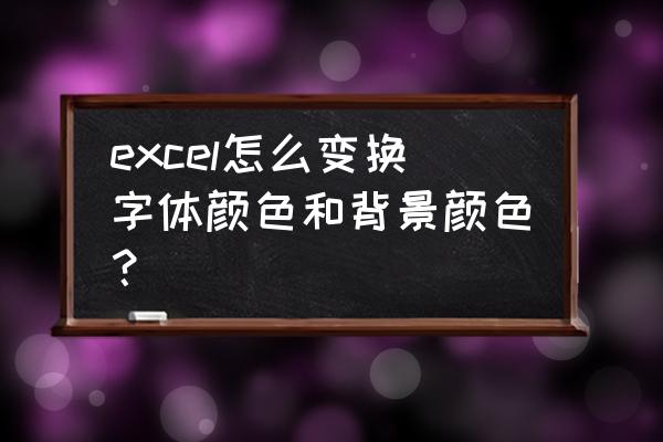 excel怎么把背景变成白色 excel怎么变换字体颜色和背景颜色？