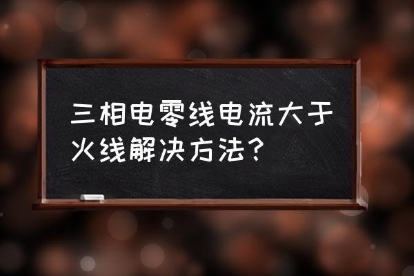 led大屏零线电流大怎么回事 三相电零线电流大于火线解决方法？