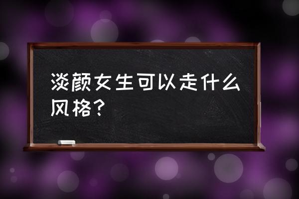 淡颜系妆容怎么化 淡颜女生可以走什么风格？