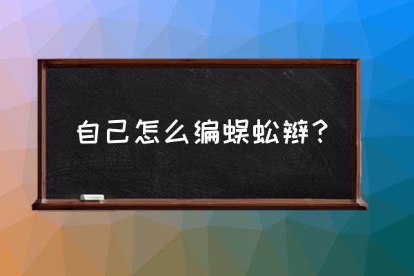 十种简易编发蜈蚣辫 自己怎么编蜈蚣辫？