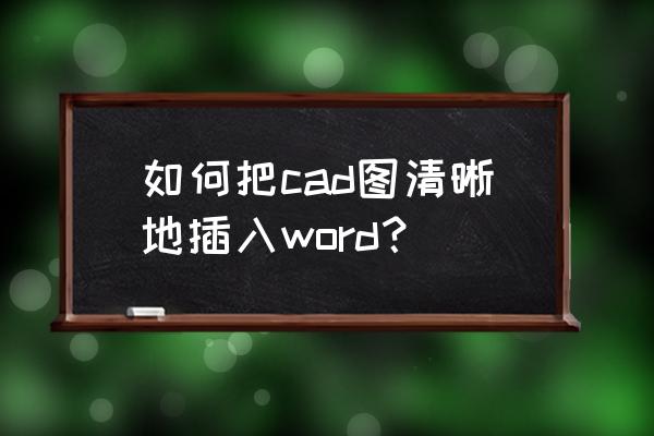 cad图纸弄在word上怎么调整 如何把cad图清晰地插入word？