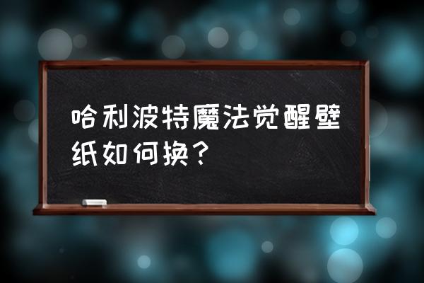 哈利波特兑换码的界面在哪 哈利波特魔法觉醒壁纸如何换？