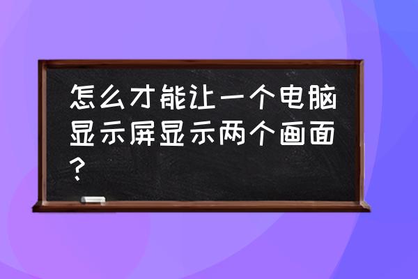 一台主机2个显示器分屏教程 怎么才能让一个电脑显示屏显示两个画面？