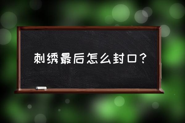 刺绣的乱针绣法教程 刺绣最后怎么封口？