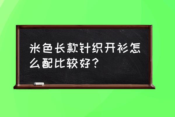 遮脖子雪纺上衣怎么搭配 米色长款针织开衫怎么配比较好？