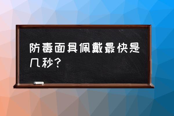 防毒面具的有效防护时间是几分钟 防毒面具佩戴最快是几秒？