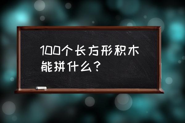 怎样用圆形积木搭建一只狗 100个长方形积木能拼什么？