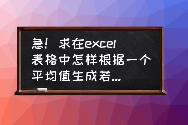 excel已知一个平均数如何凑数 急！求在excel表格中怎样根据一个平均值生成若干个随机数据，不是在两个数字间波动的那种？