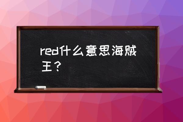 海贼王游戏画面 red什么意思海贼王？