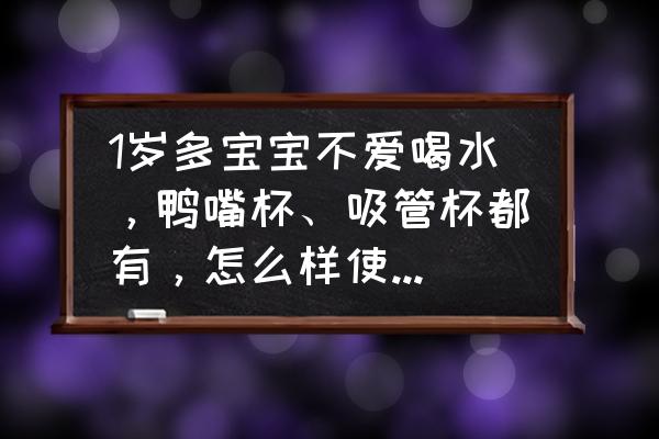 孩子不爱喝水怎样才能让他喝水呢 1岁多宝宝不爱喝水，鸭嘴杯、吸管杯都有，怎么样使他爱上喝水？