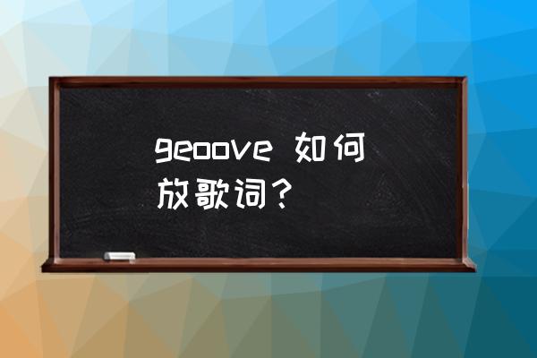 如何用itunes给歌曲添加歌词 geoove 如何放歌词？