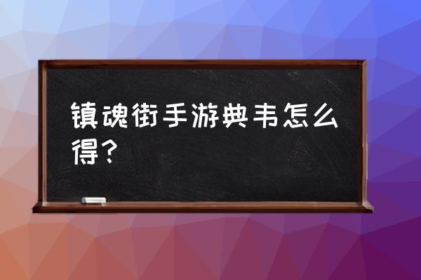 镇魂街炼狱许褚典韦怎么获取 镇魂街手游典韦怎么得？