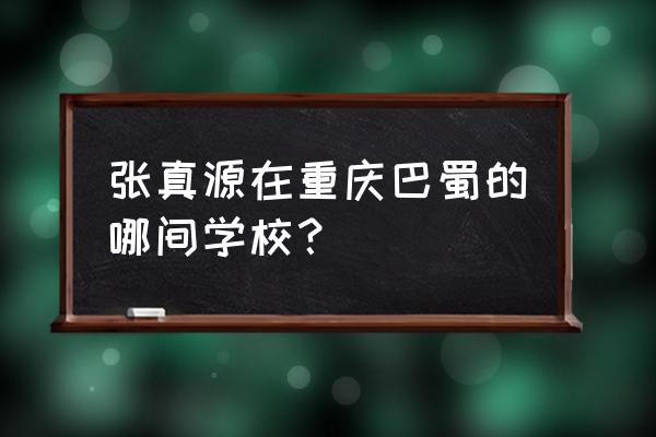 张真源艺考成绩 张真源在重庆巴蜀的哪间学校？