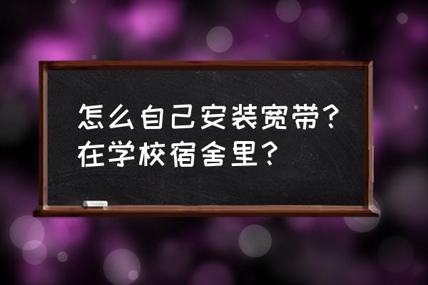 学校宿舍只有一个网线怎么连接 怎么自己安装宽带？在学校宿舍里？