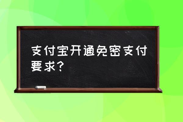 支付宝第一次开通支付密码是多少 支付宝开通免密支付要求？