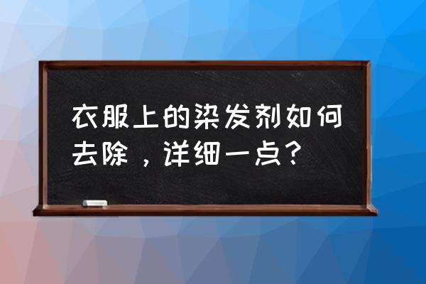 衣服上沾上染发剂了怎么洗干净 衣服上的染发剂如何去除，详细一点？