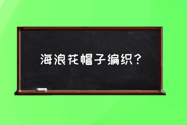 女孩子帽子教程 海浪花帽子编织？