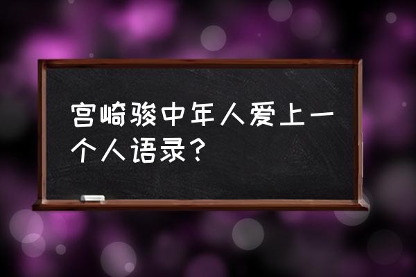 宫崎骏经典语录及感悟 宫崎骏中年人爱上一个人语录？