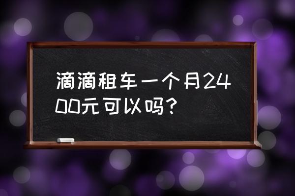 三亚机场租车价目表 滴滴租车一个月2400元可以吗？