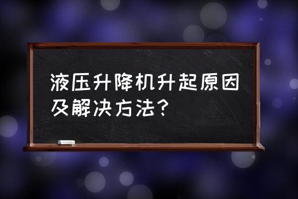 升降机液压系统故障排除实例 液压升降机升起原因及解决方法？