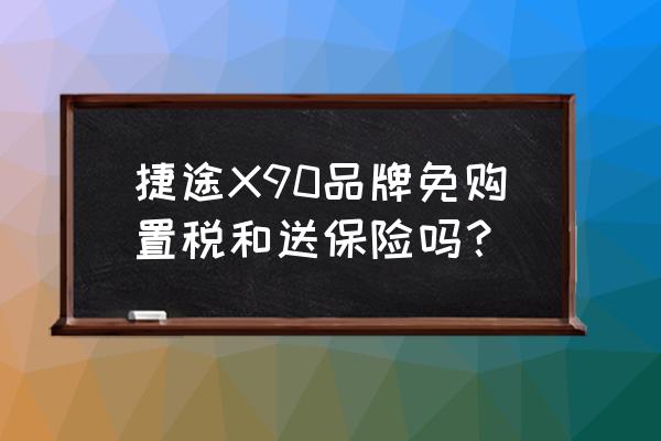 2019免征购置税汽车名单 捷途X90品牌免购置税和送保险吗？