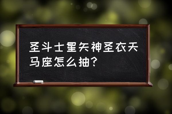 圣斗士星矢怎么才有新手心愿 圣斗士星矢神圣衣天马座怎么抽？