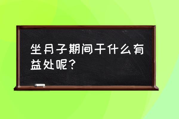 坐月子可以运动吗有哪些运动 坐月子期间干什么有益处呢？