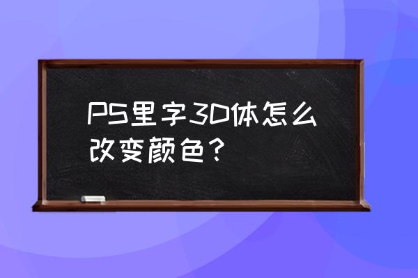 ps中如何制作3d文字 PS里字3D体怎么改变颜色？