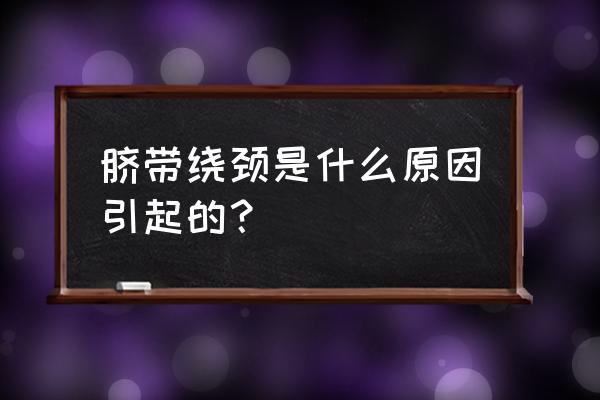 什么情况下宝宝容易脐带绕颈 脐带绕颈是什么原因引起的？