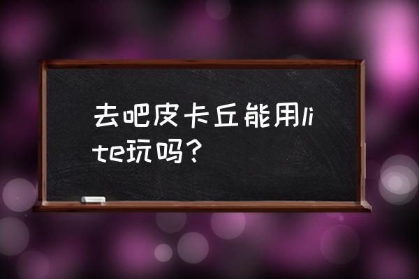 去吧皮卡丘各平台在哪下 去吧皮卡丘能用lite玩吗？