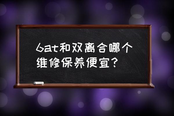 专业汽车自动变速箱维修保养 6at和双离合哪个维修保养便宜？