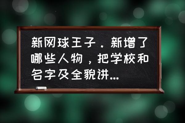 新网球王子换主角了吗 新网球王子。新增了哪些人物，把学校和名字及全貌讲一下~？