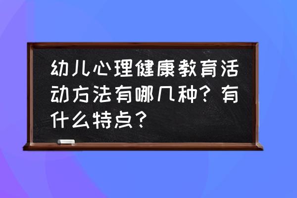 孩子健康的5个方法 幼儿心理健康教育活动方法有哪几种？有什么特点？