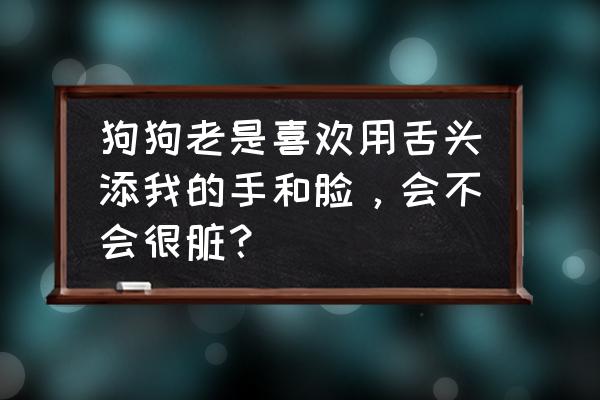 狗狗老爱舔人对狗狗有什么危害吗 狗狗老是喜欢用舌头添我的手和脸，会不会很脏？