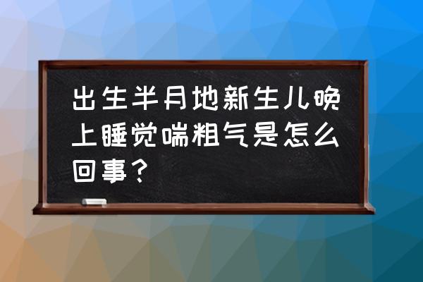 刚入睡呼吸急促是什么原因 出生半月地新生儿晚上睡觉喘粗气是怎么回事？