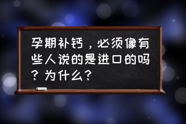 怀孕了12 次产检在哪里做比较妥当 孕期补钙，必须像有些人说的是进口的吗？为什么？