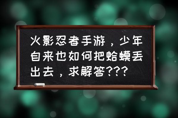 火影忍者在哪里设置表情 火影忍者手游，少年自来也如何把蛤蟆丢出去，求解答??？