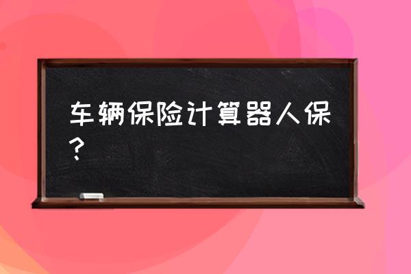 人保自燃险多少钱 车辆保险计算器人保？