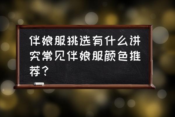 伴娘穿什么颜色的礼服最好 伴娘服挑选有什么讲究常见伴娘服颜色推荐？