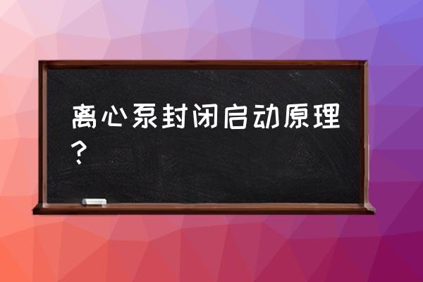 单级双吸中开式离心泵工作原理 离心泵封闭启动原理？