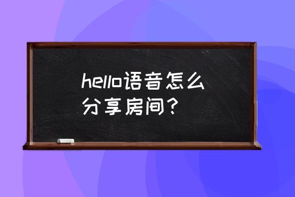 hello语音绝版金币礼物怎么送 hello语音怎么分享房间？