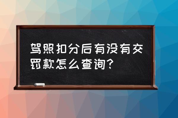 怎么知道驾驶证有没扣分 驾照扣分后有没有交罚款怎么查询？