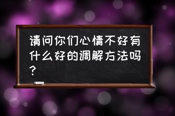 改变他人的态度技巧 请问你们心情不好有什么好的调解方法吗？