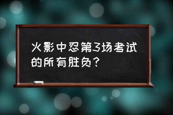 佐助和我爱罗中忍考试谁赢了 火影中忍第3场考试的所有胜负？