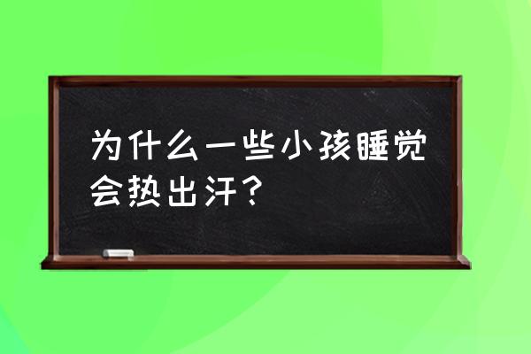 宝宝发热捂被子出汗是怎么回事 为什么一些小孩睡觉会热出汗？