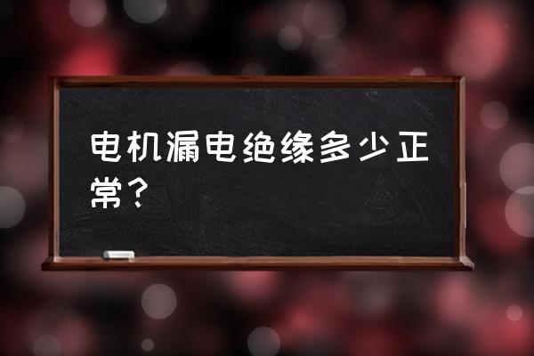 设备外壳带电多少为正常 电机漏电绝缘多少正常？