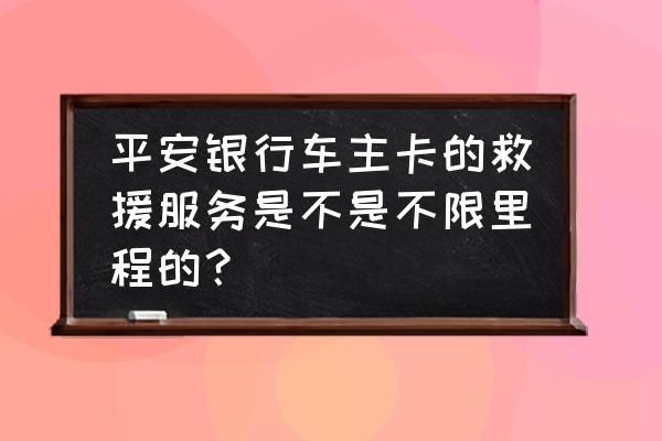 平安好车主app怎样上传里程 平安银行车主卡的救援服务是不是不限里程的？