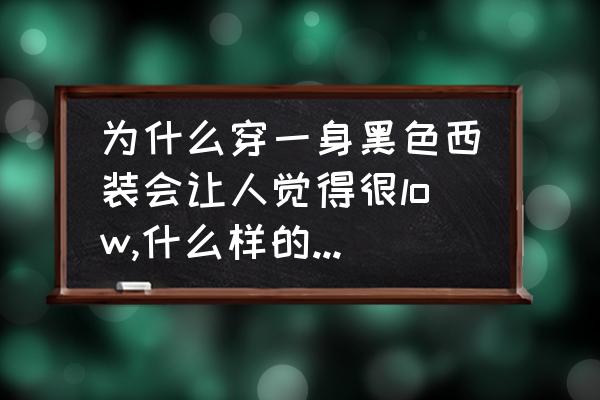 黑西装怎么搭配显得高级 为什么穿一身黑色西装会让人觉得很low,什么样的人能hold住一身黑的西装呢？